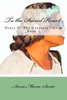 To the Sacred Heart: Diary of the Greatest Victim (Book 1) 1535123508 Book Cover