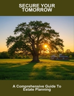 Secure Your Tomorrow: A Comprehensive Guide To Estate Planning B0FNX7J5DC Book Cover