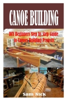 CANOE BUILDING: DIY Beginners Step by Step Guide to Canoes Building Projects B0C1JK3MVV Book Cover