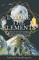 Invoke The Elements: How To Use The Energies Of Earth, Air, Fire, And Water To Create Your Own Balanced And Intentional Life 1733611436 Book Cover
