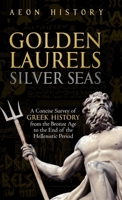 Golden Laurels, Silver Seas: A Concise Survey of Greek History from the Bronze Age to the End of the Hellenistic Period 1965913024 Book Cover