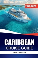 CARIBBEAN CRUISE GUIDE 2026-2027: Shore Excursions, Port Tips, Onboard Dining, and Island Itineraries for First-Time Sailors B0H9S9FCV2 Book Cover