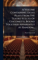 A Volume Containing Eight Plays From The Teatro Scelto Of Giacometti, Bound Together Apparently At Random... (Italian Edition) 102491559X Book Cover