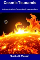 Cosmic Tsunamis: Understanding Solar Flares and their Impacts on Earth B0DTTH2LWM Book Cover