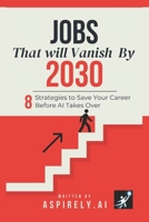 JOBS THAT WILL VANISH BY 2030: 8 Strategies to Save Your Career Before AI Takes Over: The Insider's Guide to Getting Rich While 40% of Workers Get Replaced B0FPFJM3ZK Book Cover