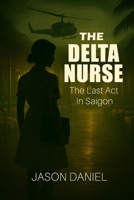Delta Nurse: The Last Act In Saigon B0FN48V764 Book Cover