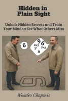 Hidden in Plain Sight: Unlock Hidden Secrets and Train Your Mind to See What Others Miss B0FL7SJBBG Book Cover