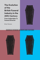 The Evolution of the British Funeral Industry in the 20th Century: From Undertaker to Funeral Director 1787436306 Book Cover