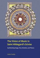 The Vision of Music in Saint Hildegard's Scivias: Synthesizing Image, Text, Notation and Theory. Claire Fontijn 1937330214 Book Cover