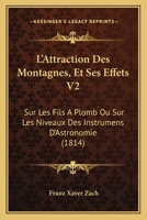 L'Attraction Des Montagnes, Et Ses Effets V2: Sur Les Fils A Plomb Ou Sur Les Niveaux Des Instrumens D'Astronomie (1814) 1168453100 Book Cover