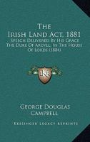 The Irish Land Act, 1881: Speech Delivered By His Grace The Duke Of Argyll, In The House Of Lords 1104237962 Book Cover