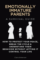 Emotionally Immature Parents, A Survival Guide: How to Protect Your Peace, Break the Cycle & Understand Their Behavior Without Letting It Control Your Life B0HC51VQSM Book Cover