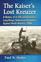 The Kaiser's Lost Kreuzer: A History of U-156 and Germany's Long-Range Submarine Campaign Against North America, 1918 1476671621 Book Cover