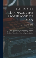 Fruits and Farinacea the Proper Food of Man: Being an Attempt to Prove, From History, Anatomy, Physiology, and Chemistry, That the Original, Natural, ... of Man Is Derived From the Vegetable Kingdom 1017619891 Book Cover