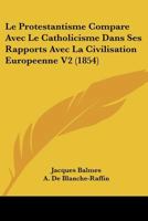 Le Protestantisme Compare Avec Le Catholicisme Dans Ses Rapports Avec La Civilisation Europeenne V2 (1854) 116677404X Book Cover