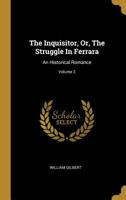 The Inquisitor, Or, The Struggle In Ferrara: An Historical Romance; Volume 2 1011437902 Book Cover