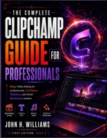 THE COMPLETE CLIPCHAMP GUIDE FOR PROFESSIONALS: Easy Video Editing for professionals, YouTubers, Teachers, and Small Businesses owners (software ... answers, facts about, exercise and workbook) B0H78G28GW Book Cover