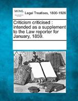 Criticism Criticised: Intended as a Supplement to the Law Reporter for January, 1859 1241015066 Book Cover