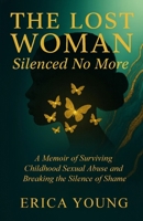 The Lost Woman: Silenced No More: A Memoir of Surviving Childhood Sexual Abuse and Breaking the Silence of Shame (The Lost Woman Series) B0GTHVW1M9 Book Cover