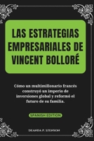 Las estrategias empresariales de Vincent Bolloré: Cómo un multimillonario francés construyó un imperio de inversiones global y reformó el futuro de su ... of French Billionaires) (Spanish Edition) B0F13JFR7N Book Cover
