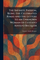 The Infinite Passion, Being the Celebrated Rimas and the Letters to an Unknown Woman of Gustavo Adolfo Becquer 1025738012 Book Cover