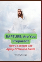 Rapture; Are You Prepared: How To Escape The Agony Of Second Death B0C12D3V79 Book Cover