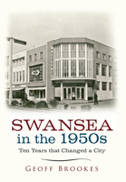 Swansea in the 1950s: Ten Years that Changed a City 1445639475 Book Cover