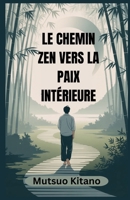 LE CHEMIN ZEN VERS LA PAIX INTÉRIEURE: Un guide pratique de la pleine conscience, du lâcher-prise et de la vie calme dans un monde chaotique (French Edition) B0FH59LPQ1 Book Cover