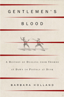 Gentlemen's Blood: A History of Dueling from Swords at Dawn to Pistols at Dusk 1582343667 Book Cover