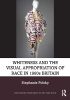 Whiteness and the Visual Appropriation of Race in 1980s Britain (Routledge Research in Art and Race) 1032897163 Book Cover