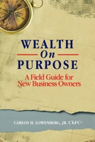 Wealth On Purpose: A Field Guide for New Business Owners 1599327058 Book Cover