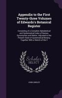 Appendix to the First Twenty-three Volumes of Edwards's Botanical Register: Consisting of a Complete Alphabetical and Systematical Index of Names, Synomymes and Matter, Adjusted to the Present State o 1359140956 Book Cover
