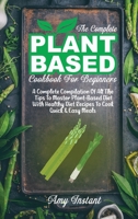The Complete Plant Based Cookbook For Beginners: A Complete Compilation Of All The Tips To Master Plant-Based Diet With Healthy Diet Recipes To Cook Quick & Easy Meals 1802112472 Book Cover