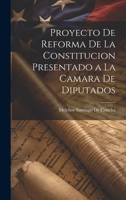 Proyecto De Reforma De La Constitucion Presentado a La Camara De Diputados 1021142050 Book Cover