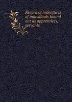 Record of Indentures of Individuals Bound Out as Apprentices, Servants 5518880537 Book Cover