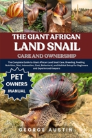 THE GIANT AFRICAN LAND SNAIL CARE AND OWNERSHIP: The Complete Guide to Giant African Land Snail Care, Breeding, Feeding, Nutrition, Diet, Interaction, ... Setup for Beginners and Experienced Keepers B0FNYFPFT9 Book Cover