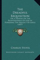 The Dreadful Requisition: Or A Treatise On The Righteousness Of God In Punishing The Neglect Of Souls 1167050231 Book Cover