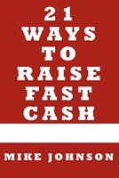 21 Ways to Raise Fast Cash: Quick Methods to raise Cash Online and Offline 1451523955 Book Cover