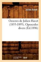 Oeuvres de Julien Havet (1853-1893). Opuscules Divers (A0/00d.1896) 2012596517 Book Cover