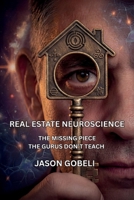 Real Estate Neuroscience: The Missing Piece the Gurus Don't Teach B0GQJL5J63 Book Cover