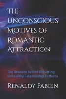 The Unconscious Motives of Romantic Attraction: The Reasons behind Recurring Unhealthy Relationship Patterns 169629438X Book Cover