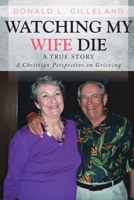 Watching My Wife Die: A True Story: A Christian Perspective on Grieving 1098014464 Book Cover