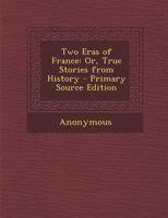 Two Eras Of France: Or True Stories From History 1104516322 Book Cover