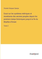 Essai sur les systèmes métriques et monétaires des anciens peuples depuis les premiers temps historiques jusqu'à la fin du Khalifat d'Orient: Tome 2 3382726246 Book Cover
