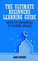 Arabic : The Ultimate Beginners Learning Guide: Master The Fundamentals Of The Arabic Language (Learn Arabic, Arabic Language, Arabic for Beginners) 1670723453 Book Cover