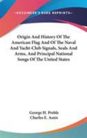 Origin And History Of The American Flag And Of The Naval And Yacht-Club Signals, Seals And Arms, And Principal National Songs Of The United States 0548310874 Book Cover