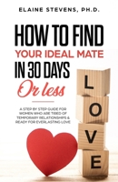How to Find your Ideal Mate in 30 Days or Less: A Step-by-Step Guide for Women who are Tired of Temporary Relationships & Ready for Everlasting Love!!! 1497336856 Book Cover