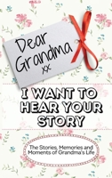 Dear Grandma. I Want To Hear Your Story: The Stories, Memories and Moments of Grandma's Life Memory Journal 1922515965 Book Cover