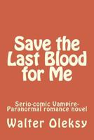 Save the Last Blood for Me: Serio-Comic Vampire-Paranormal Romance Novel 1497356407 Book Cover