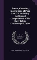Poems, Charades, Inscriptions of Pope Leo XIII, Including the Revised Compositions of his Early Life in Chronological Order 1341143120 Book Cover